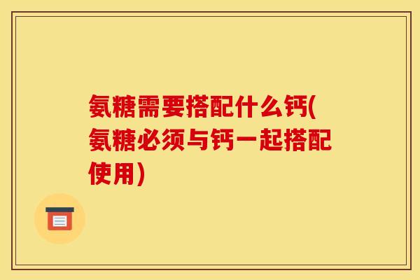 氨糖需要搭配什么钙(氨糖必须与钙一起搭配使用)