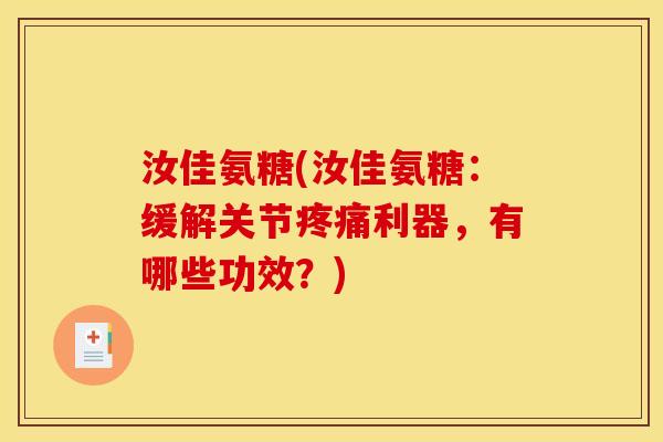 汝佳氨糖(汝佳氨糖：缓解关节疼痛利器，有哪些功效？)