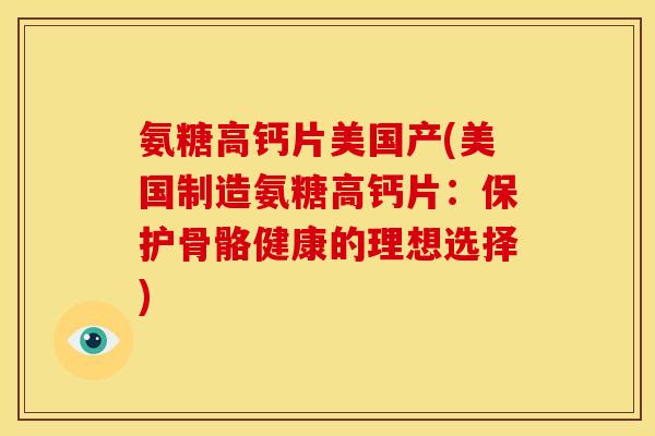 氨糖高钙片美国产(美国制造氨糖高钙片：保护骨骼健康的理想选择)