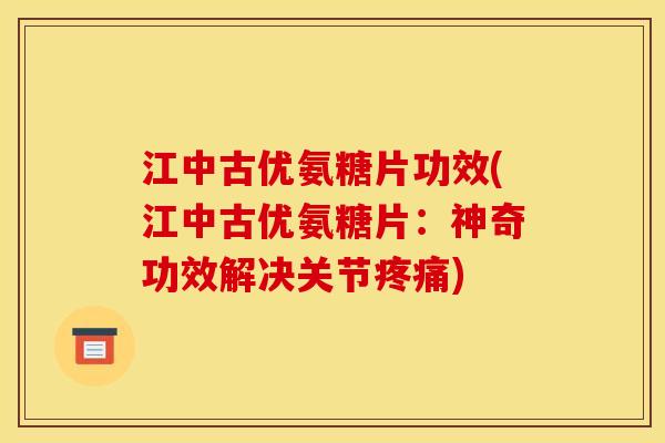江中古优氨糖片功效(江中古优氨糖片：神奇功效解决关节疼痛)