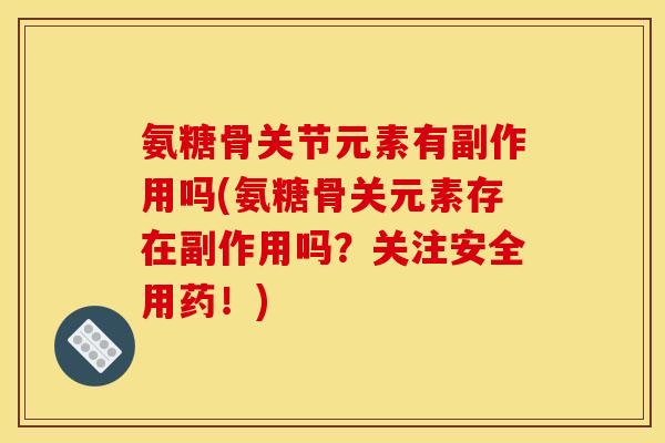 氨糖骨关节元素有副作用吗(氨糖骨关元素存在副作用吗？关注安全用药！)