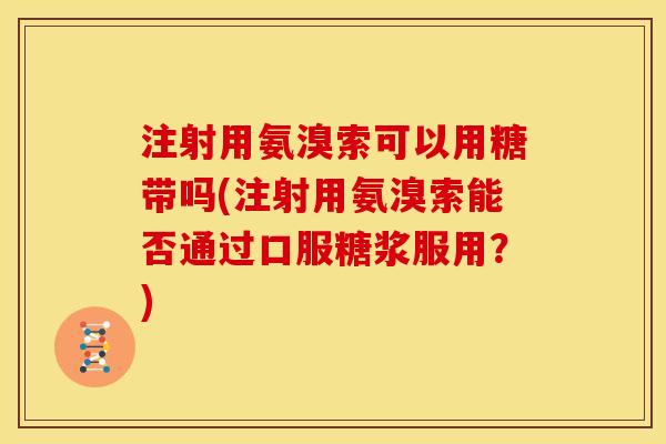 注射用氨溴索可以用糖带吗(注射用氨溴索能否通过口服糖浆服用?)-第1张图片-关节骑士 注射用氨溴索可以用糖带吗(注射用氨溴索能否通过口服糖浆服用?)-第1张图片-关节骑士