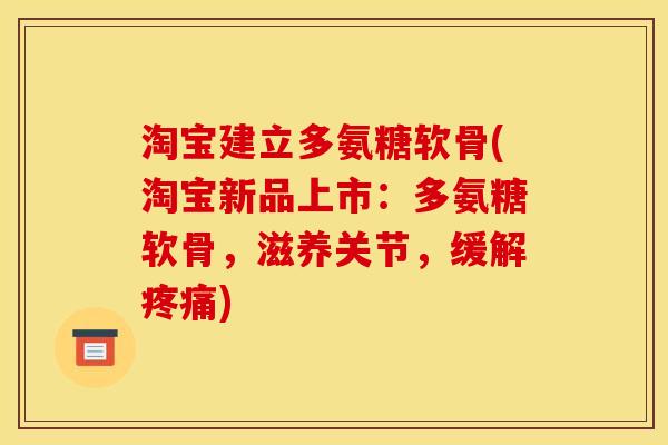 淘宝建立多氨糖软骨(淘宝新品上市:多氨糖软骨,滋养关节,缓解疼痛)-第1张图片-关节骑士 淘宝建立多氨糖软骨(淘宝新品上市:多氨糖软骨,滋养关节,缓解疼痛)-第1张图片-关节骑士