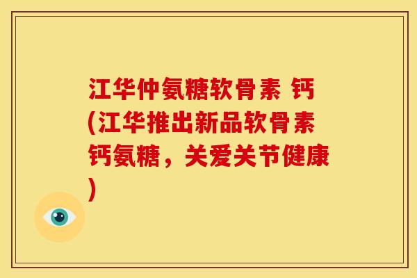 江华仲氨糖软骨素 钙(江华推出新品软骨素钙氨糖，关爱关节健康)-第1张图片-关节骑士