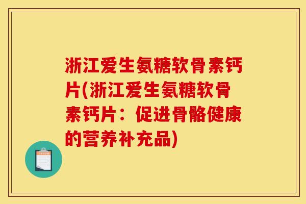 浙江爱生氨糖软骨素钙片(浙江爱生氨糖软骨素钙片：促进骨骼健康的营养补充品)
