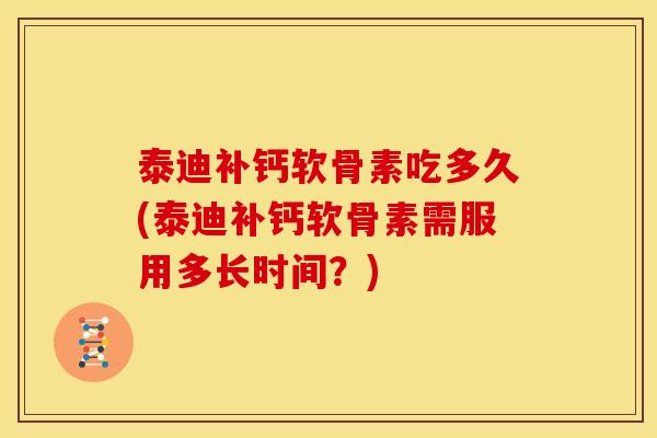 泰迪补钙软骨素吃多久(泰迪补钙软骨素需服用多长时间？)-第1张图片-关节骑士
