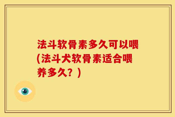 法斗软骨素多久可以喂(法斗犬软骨素适合喂养多久？)