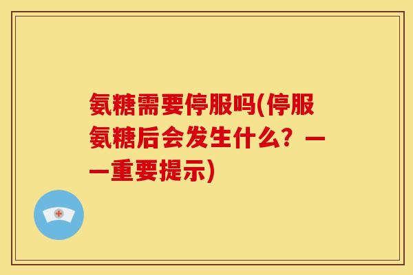 氨糖需要停服吗(停服氨糖后会发生什么？——重要提示)