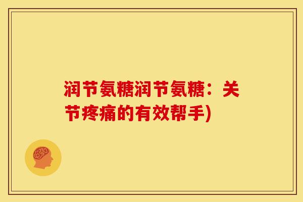 润节氨糖润节氨糖：关节疼痛的有效帮手)