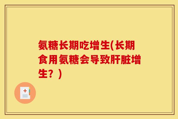 氨糖长期吃增生(长期食用氨糖会导致肝脏增生？)