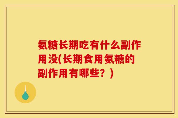氨糖长期吃有什么副作用没(长期食用氨糖的副作用有哪些?)-第1张图片-关节骑士 氨糖长期吃有什么副作用没(长期食用氨糖的副作用有哪些?)-第1张图片-关节骑士