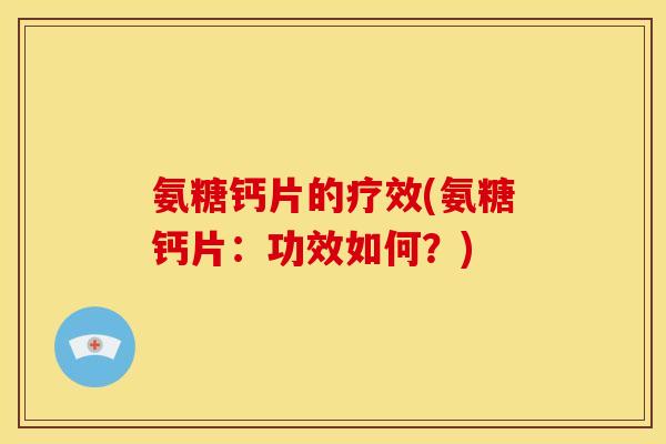 氨糖钙片的疗效(氨糖钙片：功效如何？)