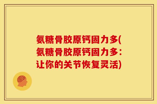 氨糖骨胶原钙固力多(氨糖骨胶原钙固力多：让你的关节恢复灵活)