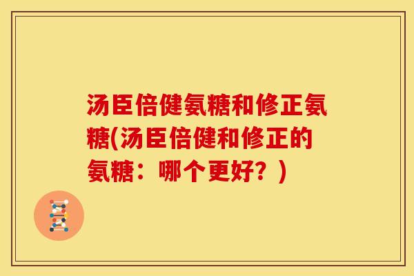 汤臣倍健氨糖和修正氨糖(汤臣倍健和修正的氨糖：哪个更好？)-第1张图片-关节骑士