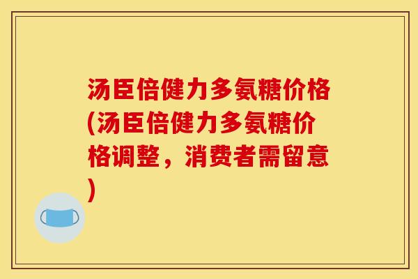 汤臣倍健力多氨糖价格(汤臣倍健力多氨糖价格调整，消费者需留意)