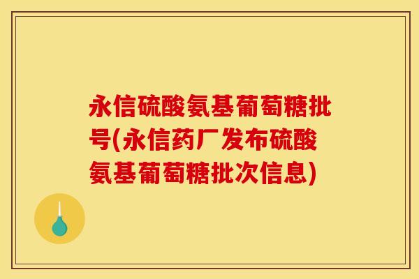 永信硫酸氨基葡萄糖批号(永信药厂发布硫酸氨基葡萄糖批次信息)-第1张图片-关节骑士