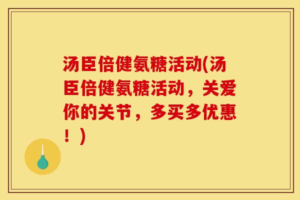 汤臣倍健氨糖活动(汤臣倍健氨糖活动，关爱你的关节，多买多优惠！)