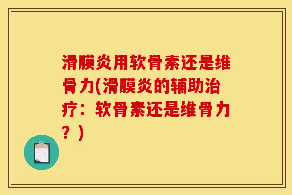 滑膜炎用软骨素还是维骨力(滑膜炎的辅助治疗：软骨素还是维骨力？)