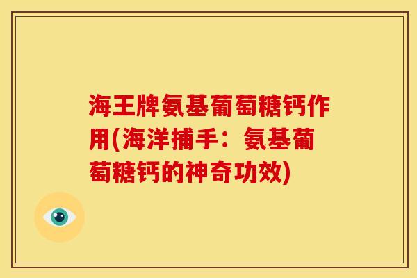 海王牌氨基葡萄糖钙作用(海洋捕手：氨基葡萄糖钙的神奇功效)