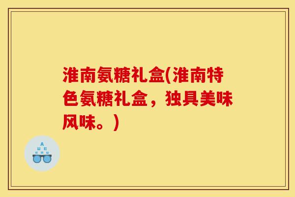 淮南氨糖礼盒(淮南特色氨糖礼盒，独具美味风味。)