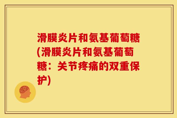 滑膜炎片和氨基葡萄糖(滑膜炎片和氨基葡萄糖：关节疼痛的双重保护)