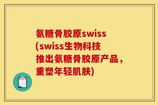 氨糖骨胶原swiss(swiss生物科技推出氨糖骨胶原产品，重塑年轻肌肤)