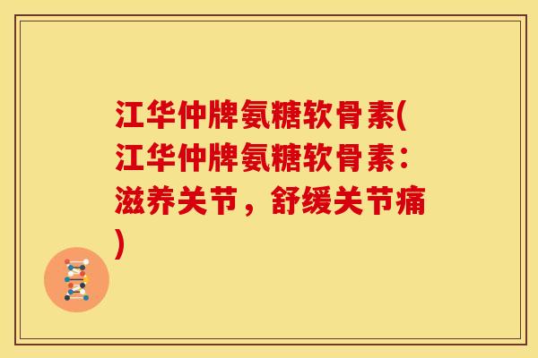 江华仲牌氨糖软骨素(江华仲牌氨糖软骨素：滋养关节，舒缓关节痛)