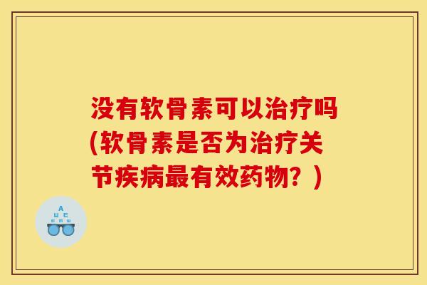 没有软骨素可以治疗吗(软骨素是否为治疗关节疾病最有效药物？)-第1张图片-关节骑士