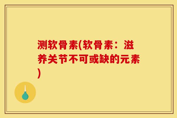 测软骨素(软骨素：滋养关节不可或缺的元素)-第1张图片-关节骑士