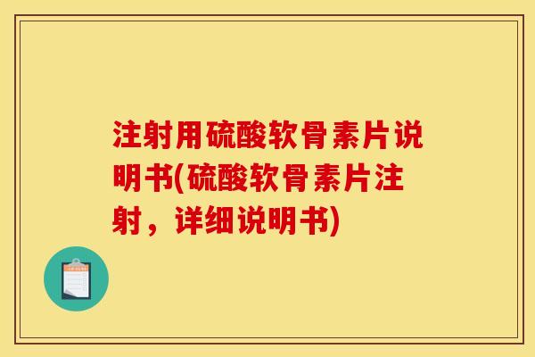 注射用硫酸软骨素片说明书(硫酸软骨素片注射，详细说明书)