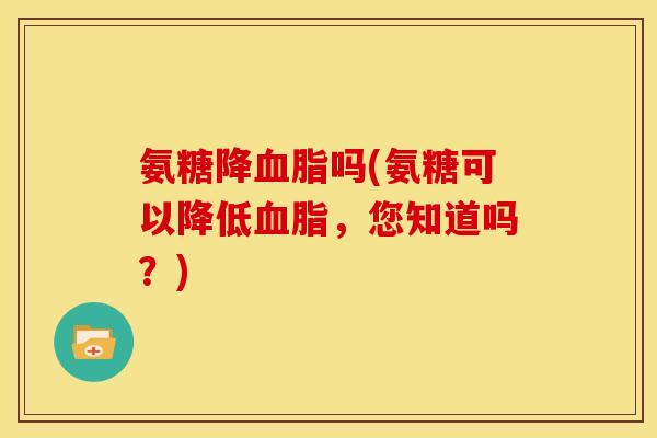 氨糖降血脂吗(氨糖可以降低血脂，您知道吗？)