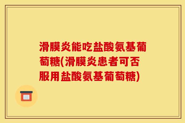 滑膜炎能吃盐酸氨基葡萄糖(滑膜炎患者可否服用盐酸氨基葡萄糖)