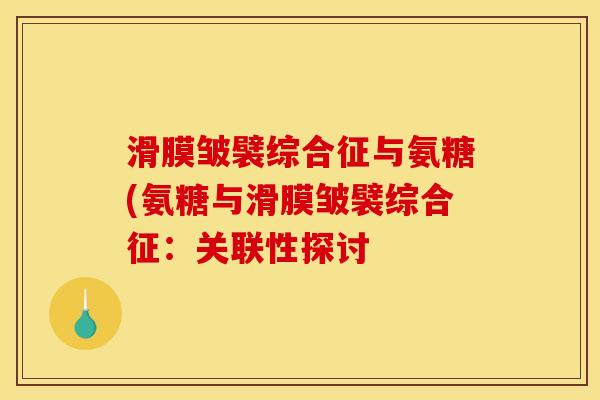 滑膜皱襞综合征与氨糖(氨糖与滑膜皱襞综合征：关联性探讨
