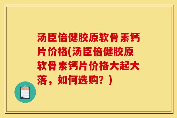 汤臣倍健胶原软骨素钙片价格(汤臣倍健胶原软骨素钙片价格大起大落,如何选购?)-第1张图片-关节骑士 汤臣倍健胶原软骨素钙片价格(汤臣倍健胶原软骨素钙片价格大起大落,如何选购?)-第1张图片-关节骑士