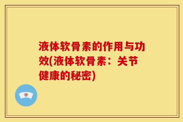 液体软骨素的作用与功效(液体软骨素：关节健康的秘密)