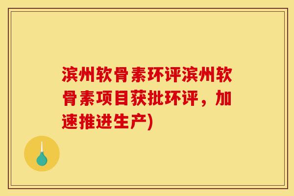 滨州软骨素环评滨州软骨素项目获批环评，加速推进生产)