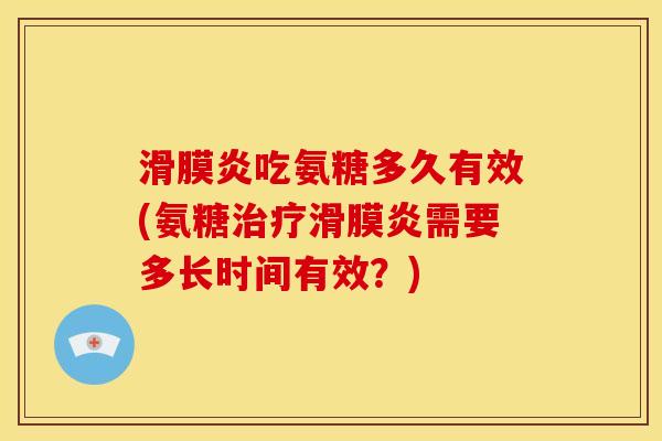 滑膜炎吃氨糖多久有效(氨糖治疗滑膜炎需要多长时间有效？)
