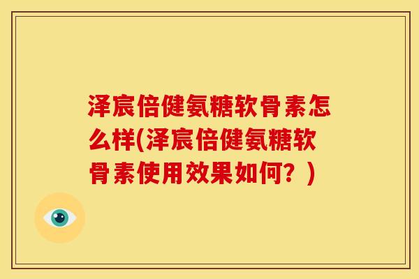 泽宸倍健氨糖软骨素怎么样(泽宸倍健氨糖软骨素使用效果如何？)