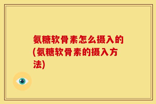 氨糖软骨素怎么摄入的(氨糖软骨素的摄入方法)-第1张图片-关节骑士