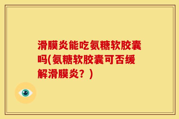 滑膜炎能吃氨糖软胶囊吗(氨糖软胶囊可否缓解滑膜炎?)-第1张图片-关节骑士 滑膜炎能吃氨糖软胶囊吗(氨糖软胶囊可否缓解滑膜炎?)-第1张图片-关节骑士