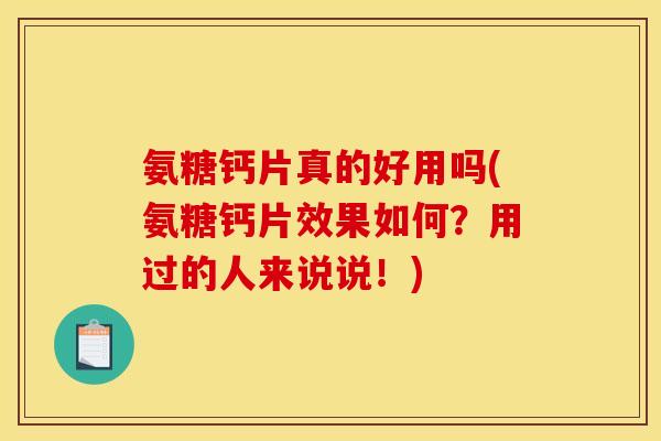 氨糖钙片真的好用吗(氨糖钙片效果如何？用过的人来说说！)