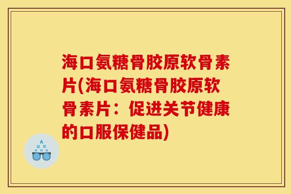 海口氨糖骨胶原软骨素片(海口氨糖骨胶原软骨素片：促进关节健康的口服保健品)