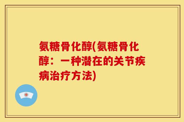 氨糖骨化醇(氨糖骨化醇:一种潜在的关节疾病治疗方法)-第1张图片-关节骑士 氨糖骨化醇(氨糖骨化醇:一种潜在的关节疾病治疗方法)-第1张图片-关节骑士