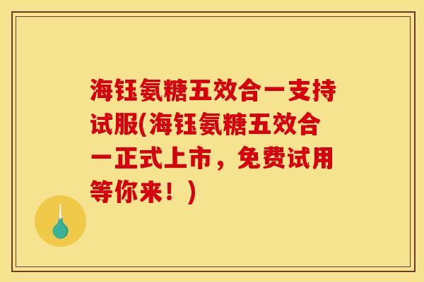 海钰氨糖五效合一支持试服(海钰氨糖五效合一正式上市,免费试用等你来!)-第1张图片-关节骑士 海钰氨糖五效合一支持试服(海钰氨糖五效合一正式上市,免费试用等你来!)-第1张图片-关节骑士