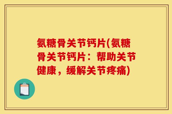 氨糖骨关节钙片(氨糖骨关节钙片：帮助关节健康，缓解关节疼痛)