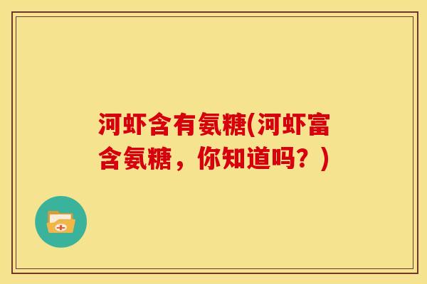 河虾含有氨糖(河虾富含氨糖，你知道吗？)