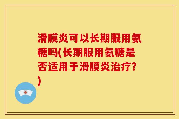 滑膜炎可以长期服用氨糖吗(长期服用氨糖是否适用于滑膜炎治疗？)