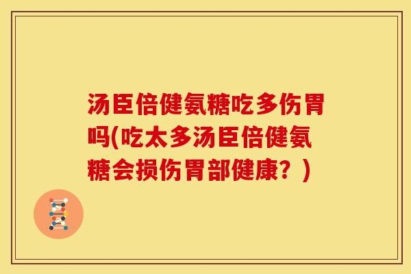 汤臣倍健氨糖吃多伤胃吗(吃太多汤臣倍健氨糖会损伤胃部健康？)