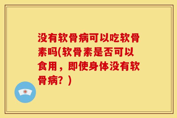 没有软骨病可以吃软骨素吗(软骨素是否可以食用,即使身体没有软骨病?)-第1张图片-关节骑士 没有软骨病可以吃软骨素吗(软骨素是否可以食用,即使身体没有软骨病?)-第1张图片-关节骑士