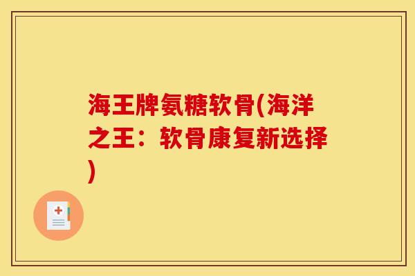 海王牌氨糖软骨(海洋之王:软骨康复新选择)-第1张图片-关节骑士 海王牌氨糖软骨(海洋之王:软骨康复新选择)-第1张图片-关节骑士